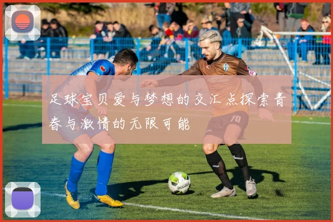 足球宝贝爱与梦想的交汇点探索青春与激情的无限可能