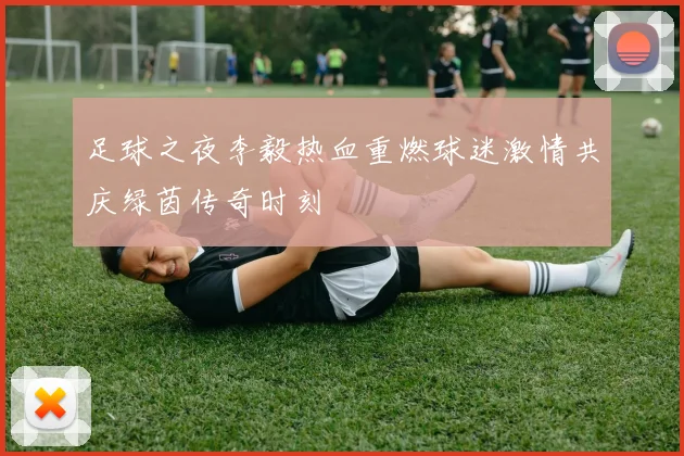 足球之夜李毅热血重燃球迷激情共庆绿茵传奇时刻