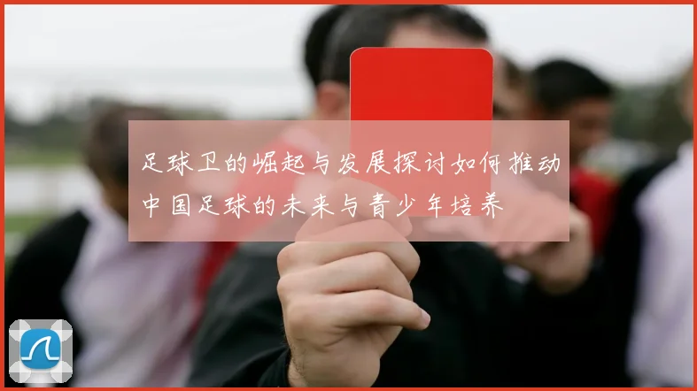 足球卫的崛起与发展探讨如何推动中国足球的未来与青少年培养