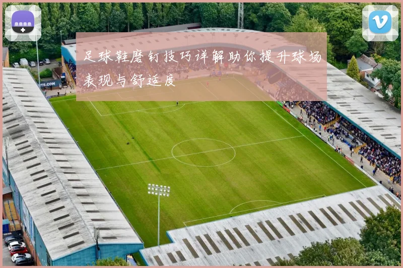 足球鞋磨钉技巧详解助你提升球场表现与舒适度