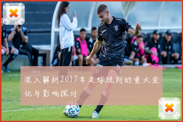 深入解析2017年足球规则的重大变化与影响探讨