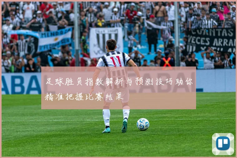足球胜负指数解析与预测技巧助你精准把握比赛结果